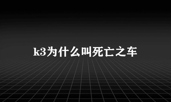 k3为什么叫死亡之车