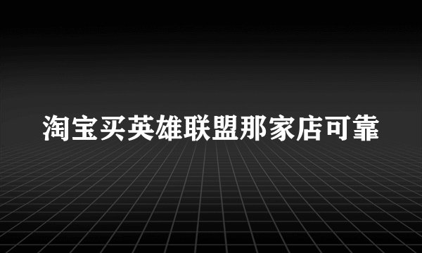 淘宝买英雄联盟那家店可靠