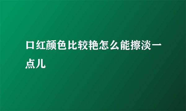 口红颜色比较艳怎么能擦淡一点儿