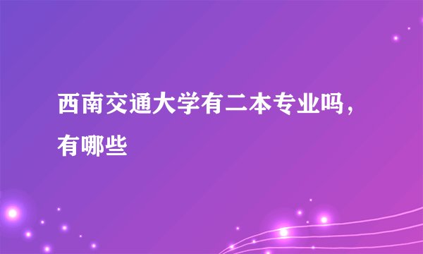 西南交通大学有二本专业吗，有哪些