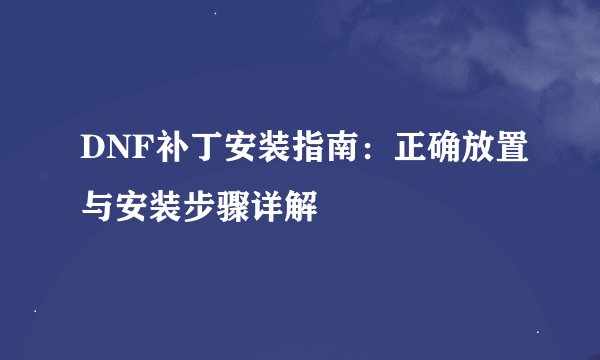 DNF补丁安装指南：正确放置与安装步骤详解