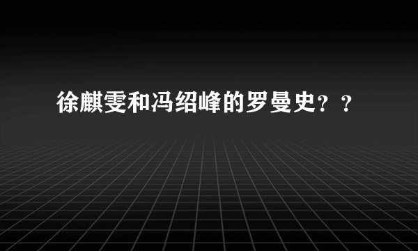 徐麒雯和冯绍峰的罗曼史？？