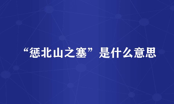 “惩北山之塞”是什么意思