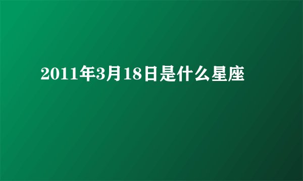 2011年3月18日是什么星座