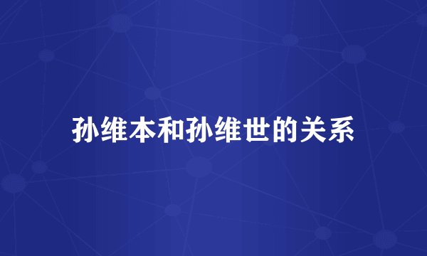孙维本和孙维世的关系