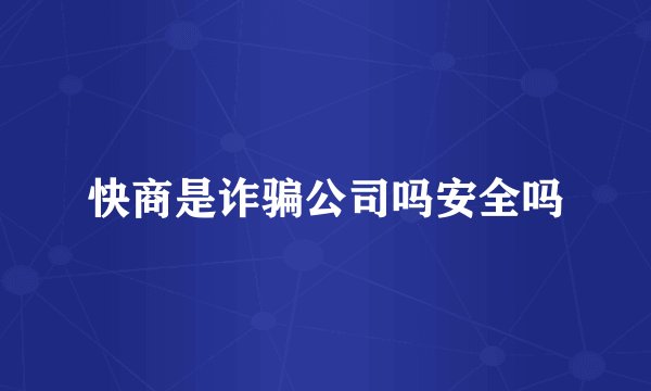 快商是诈骗公司吗安全吗
