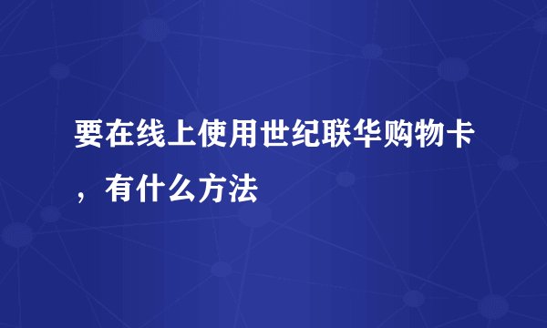 要在线上使用世纪联华购物卡,有什么方法