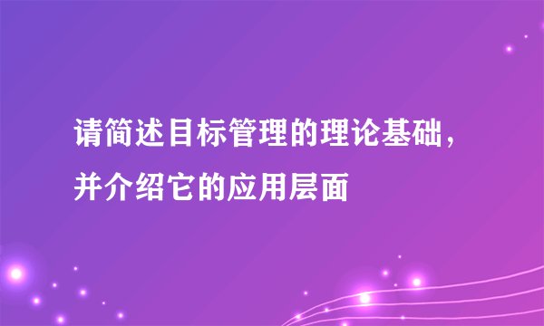 请简述目标管理的理论基础，并介绍它的应用层面