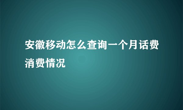 安徽移动怎么查询一个月话费消费情况