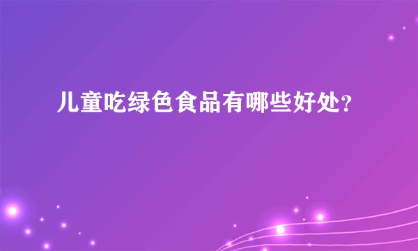 儿童吃绿色食品有哪些好处？