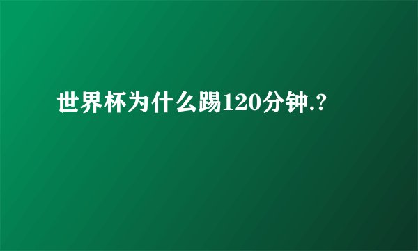 世界杯为什么踢120分钟.?