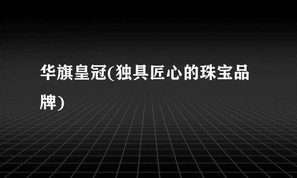 华旗皇冠(独具匠心的珠宝品牌)