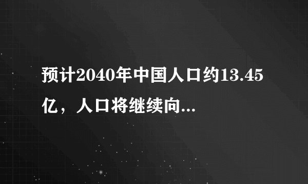 预计2040年中国人口约13.45亿，人口将继续向大都市圈、城市群集聚