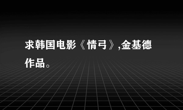 求韩国电影《情弓》,金基德作品。