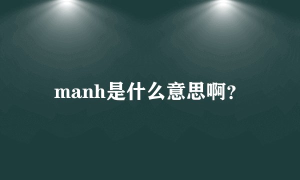 manh是什么意思啊？