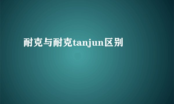 耐克与耐克tanjun区别