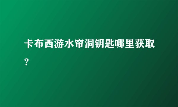 卡布西游水帘洞钥匙哪里获取？