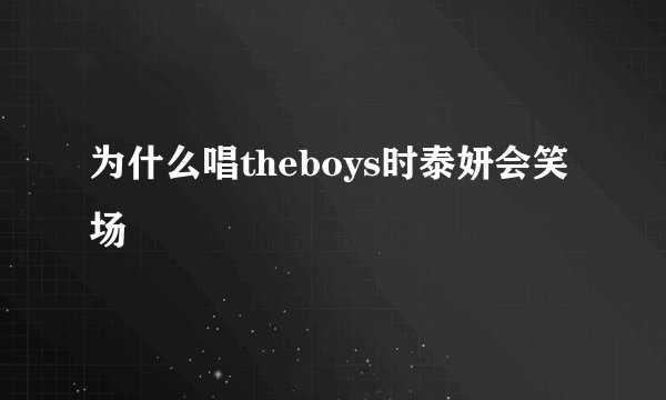 为什么唱theboys时泰妍会笑场