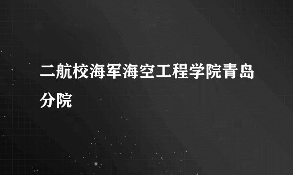 二航校海军海空工程学院青岛分院
