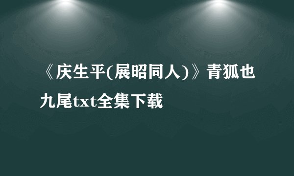 《庆生平(展昭同人)》青狐也九尾txt全集下载
