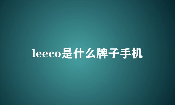 leeco是什么牌子手机