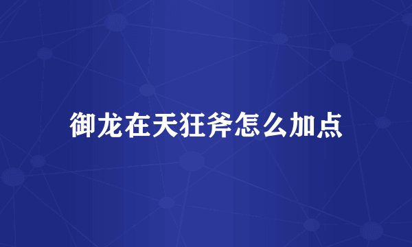 御龙在天狂斧怎么加点
