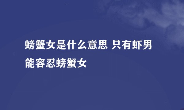 螃蟹女是什么意思 只有虾男能容忍螃蟹女