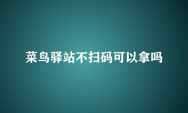 菜鸟驿站不扫码可以拿吗