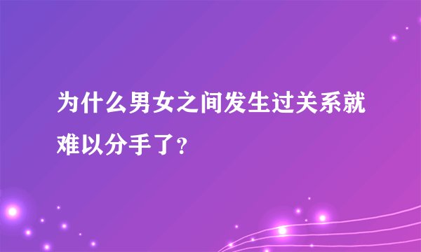 为什么男女之间发生过关系就难以分手了？
