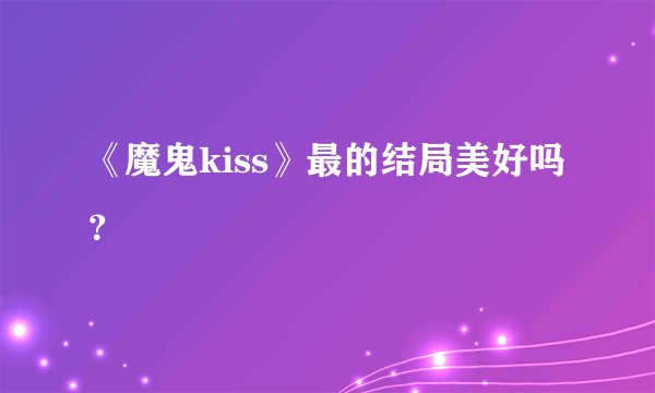 《魔鬼kiss》最的结局美好吗？