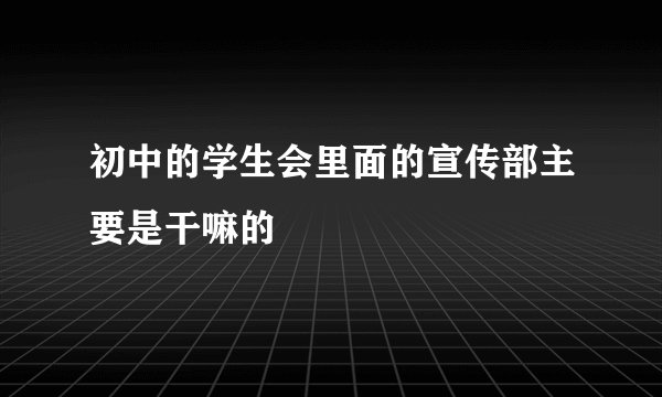 初中的学生会里面的宣传部主要是干嘛的