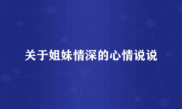 关于姐妹情深的心情说说