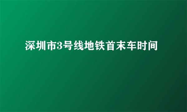 深圳市3号线地铁首末车时间