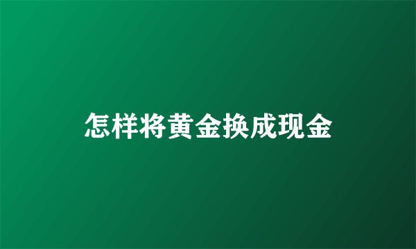 怎样将黄金换成现金