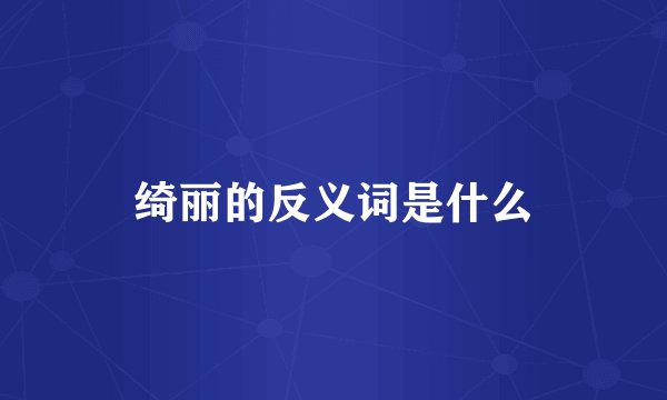 绮丽的反义词是什么