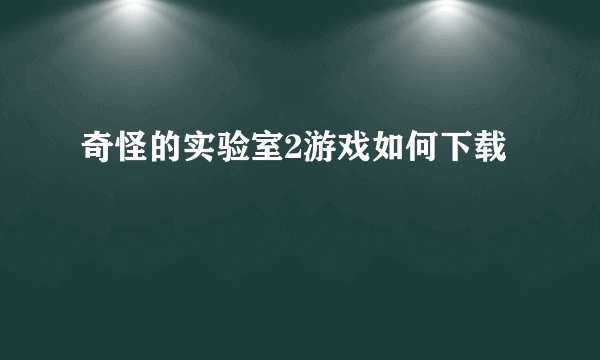 奇怪的实验室2游戏如何下载