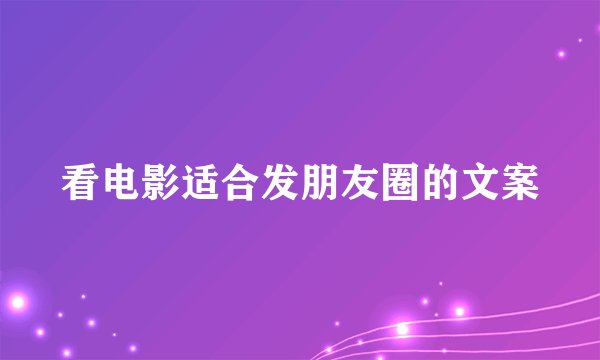 看电影适合发朋友圈的文案