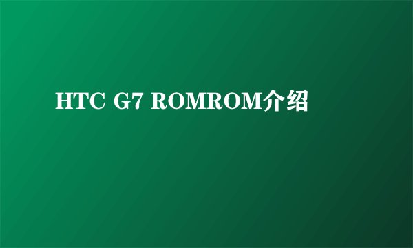 HTC G7 ROMROM介绍