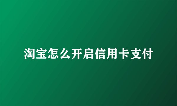 淘宝怎么开启信用卡支付