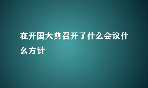 在开国大典召开了什么会议什么方针