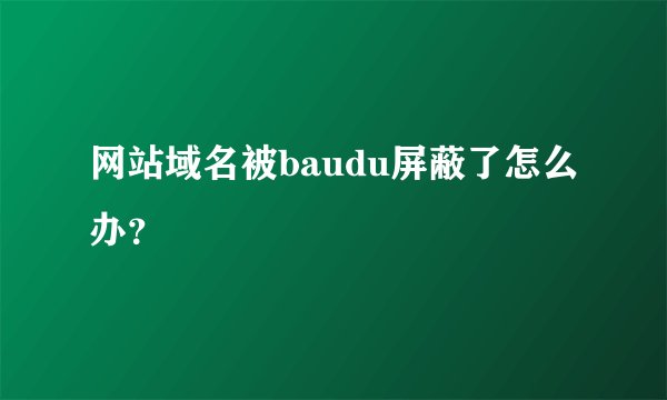 网站域名被baudu屏蔽了怎么办?