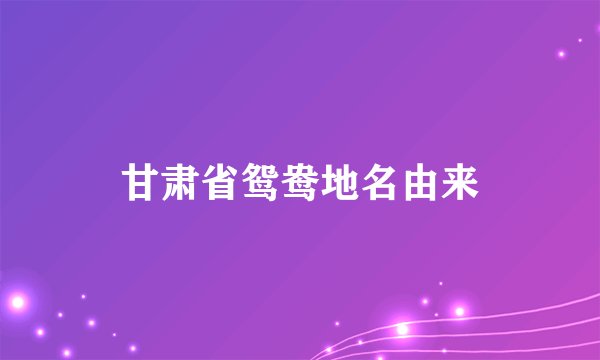 甘肃省鸳鸯地名由来