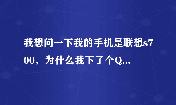 我想问一下我的手机是联想s700，为什么我下了个QQ软件好多功能用不了？