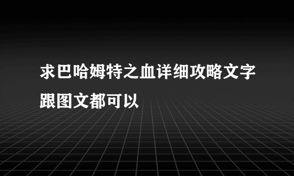 求巴哈姆特之血详细攻略文字跟图文都可以