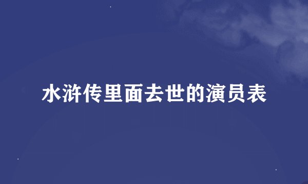 水浒传里面去世的演员表