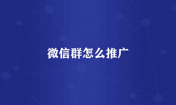 微信群怎么推广