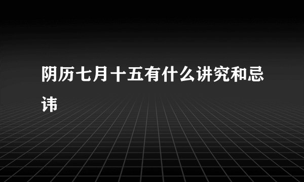 阴历七月十五有什么讲究和忌讳