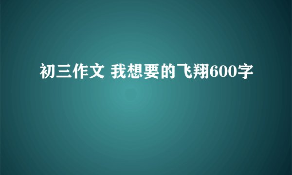 初三作文 我想要的飞翔600字