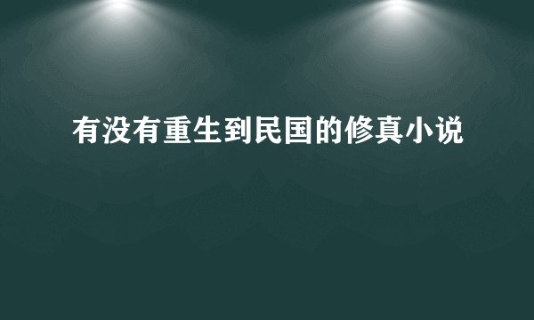 有没有重生到民国的修真小说