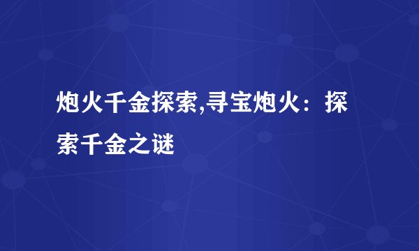 炮火千金探索,寻宝炮火:探索千金之谜